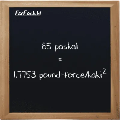85 paskal setara dengan 1.7753 pound-force/kaki<sup>2</sup> (85 Pa setara dengan 1.7753 lbf/ft<sup>2</sup>)